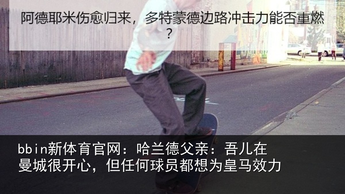 bbin新体育官网：哈兰相关情况很开相关情况为皇马效力