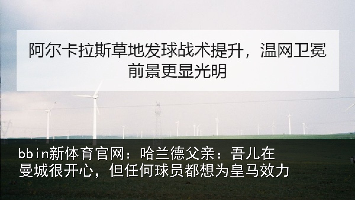 bbin新体育官网：哈兰相关情况很开相关情况为皇马效力