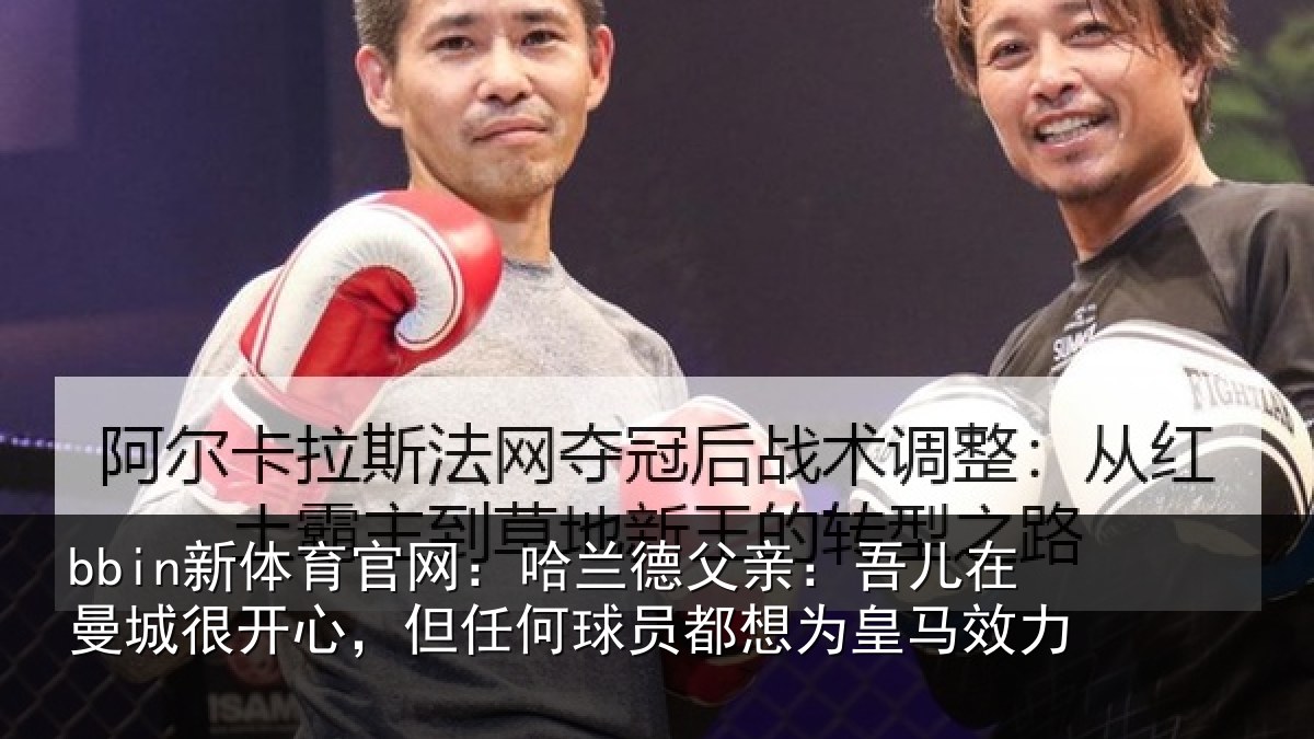 bbin新体育官网：哈兰德父亲：吾儿在曼城很开心，但任何球员都想为皇马效力