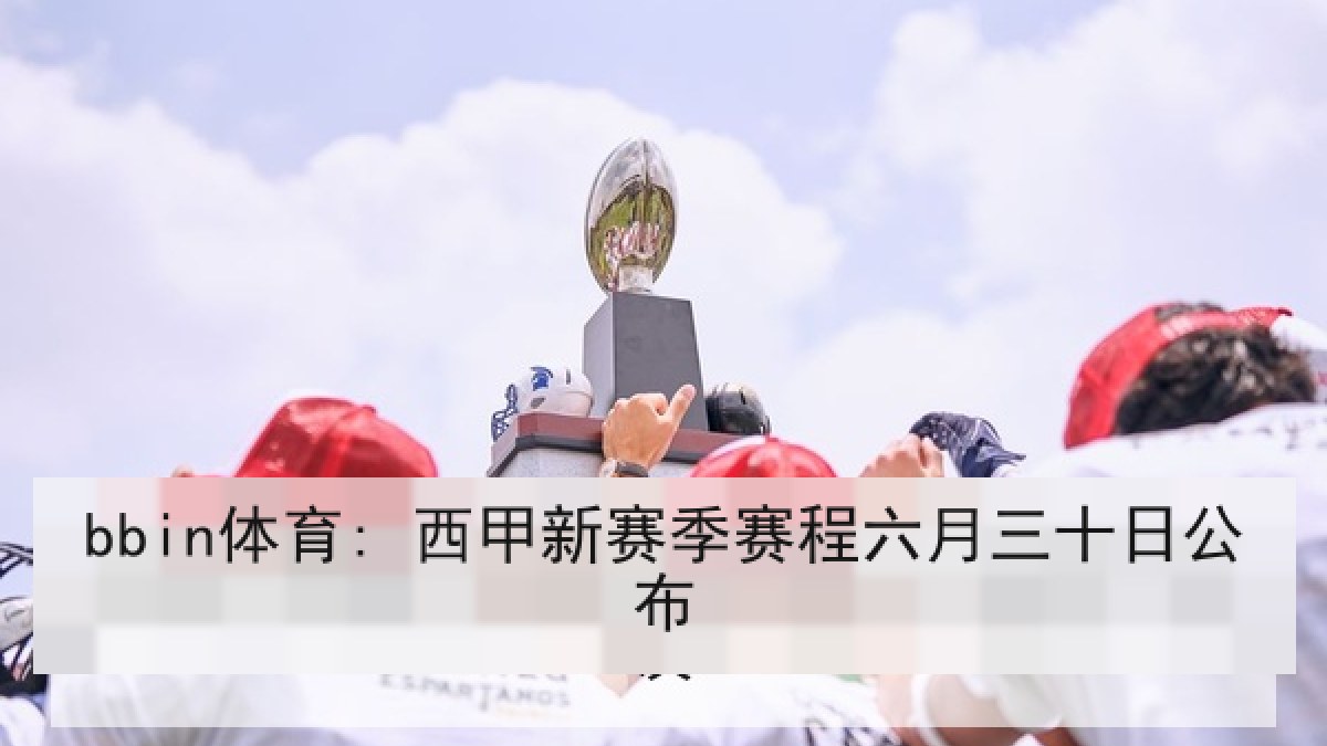 bbin体育: 西甲新赛季赛程六月三十日公布