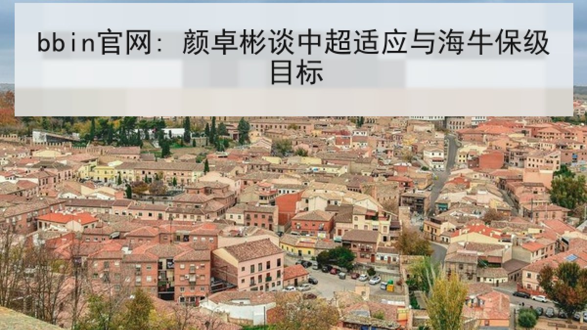 bbin官网: 颜卓彬谈中超适应与海牛保级目标