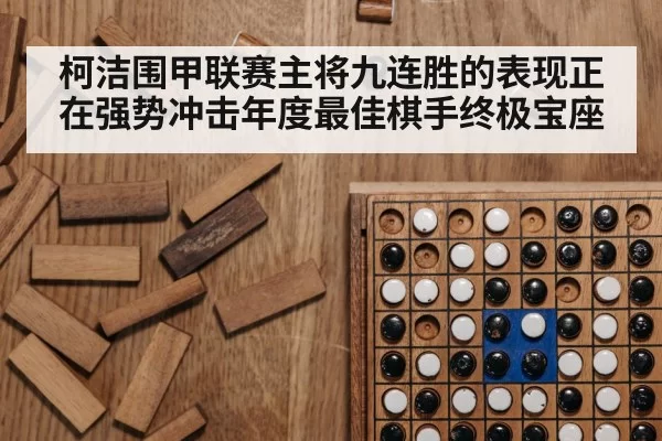 柯洁围甲联赛主将九连胜的表现正在强势冲击年度最佳棋手终极宝座