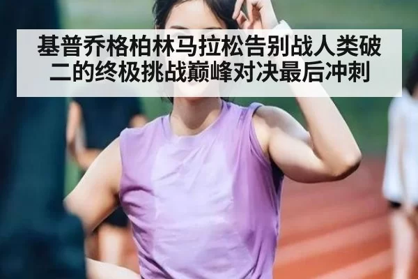 基普乔格柏林马拉松告别战人类破二的终极挑战巅峰对决最后冲刺