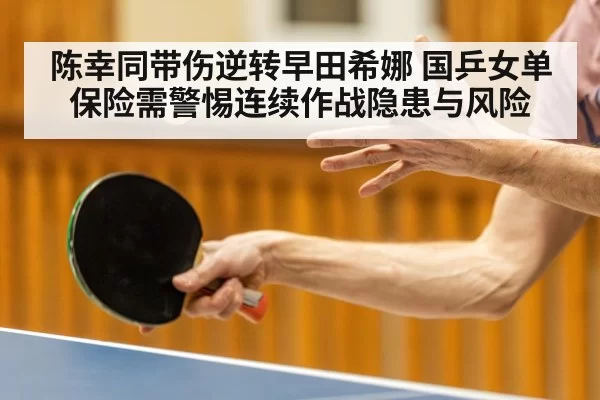 陈幸同带伤逆转早田希娜 国乒女单保险需警惕连续作战隐患与风险