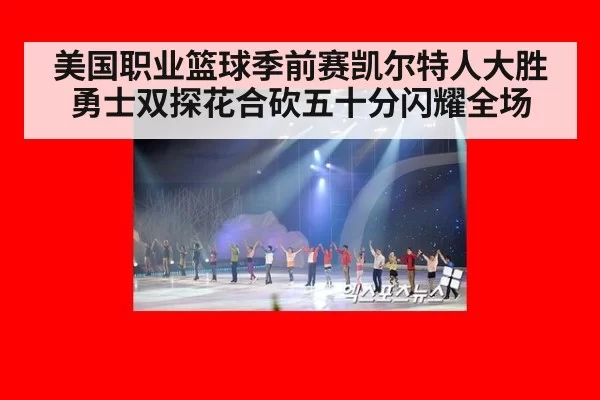 美国职业篮球季前赛凯尔特人大胜勇士双探花合砍五十分闪耀全场