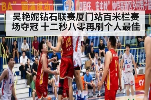 吴艳妮钻石联赛厦门站百米栏赛场夺冠 十二秒八零再刷个人最佳